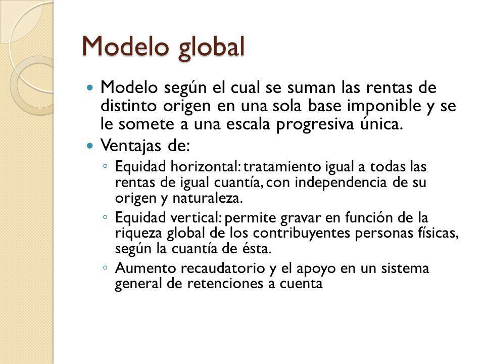 Modelo global Modelo según el cual se suman las rentas de distinto origen en una sola base imponible y se le somete a una escala progresiva única.