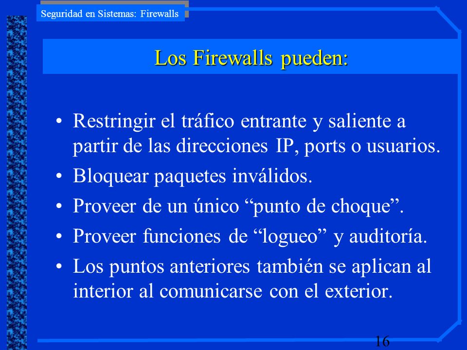 Los Firewalls pueden: Restringir el tráfico entrante y saliente a partir de las direcciones IP, ports o usuarios.
