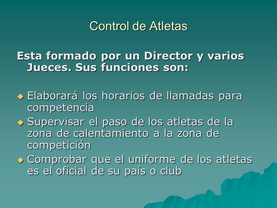 Control de Atletas Esta formado por un Director y varios Jueces. Sus funciones son: Elaborará los horarios de llamadas para competencia.