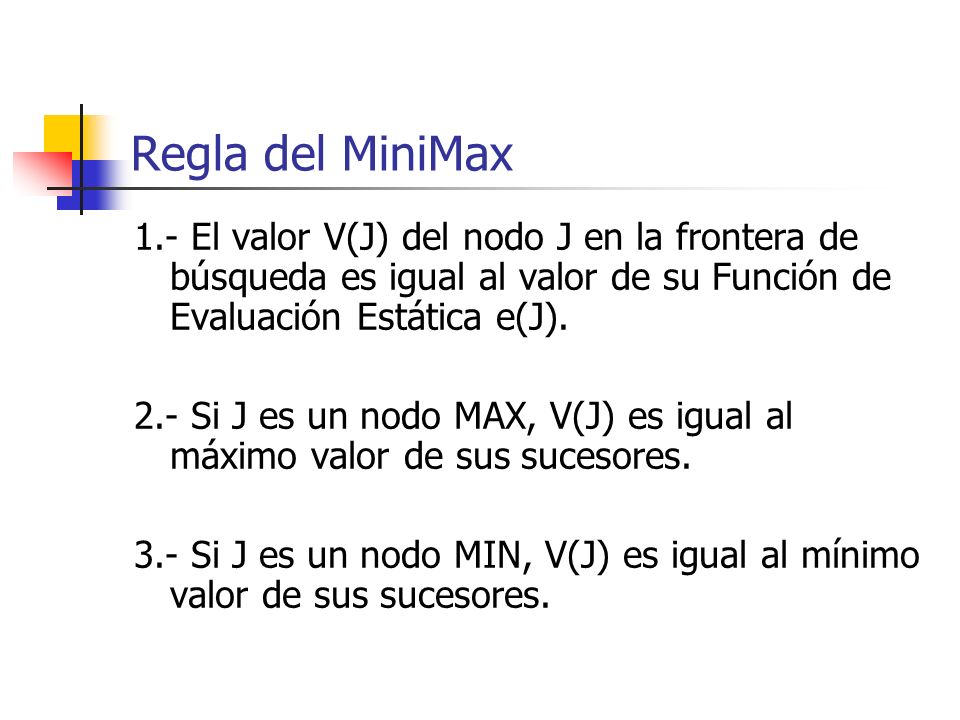 Regla del MiniMax 1.- El valor V(J) del nodo J en la frontera de búsqueda es igual al valor de su Función de Evaluación Estática e(J).