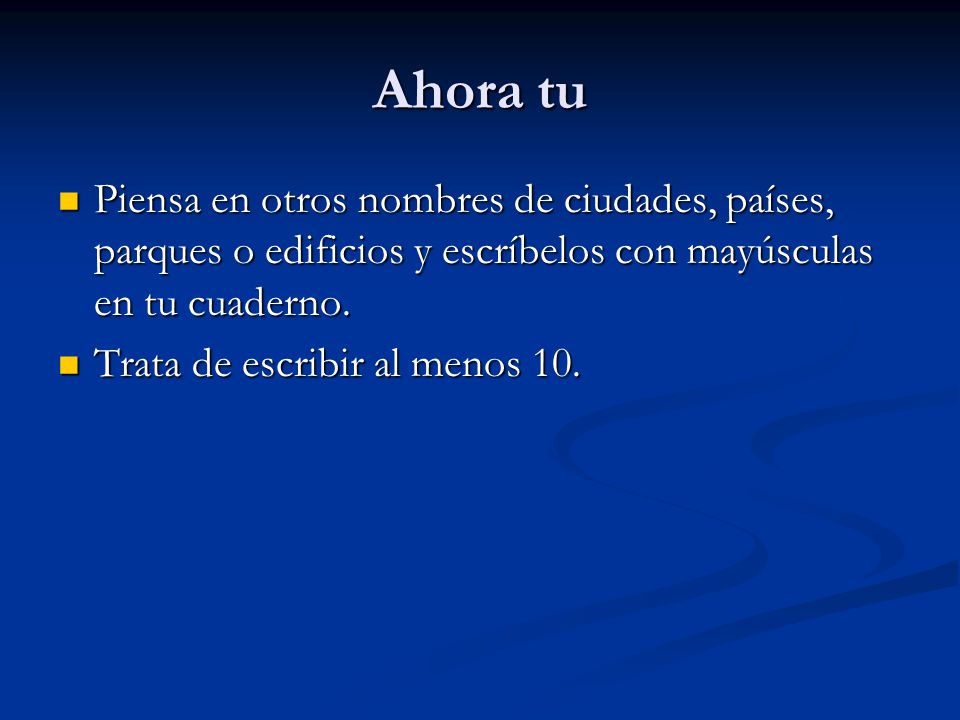 Ahora tu Piensa en otros nombres de ciudades, países, parques o edificios y escríbelos con mayúsculas en tu cuaderno.