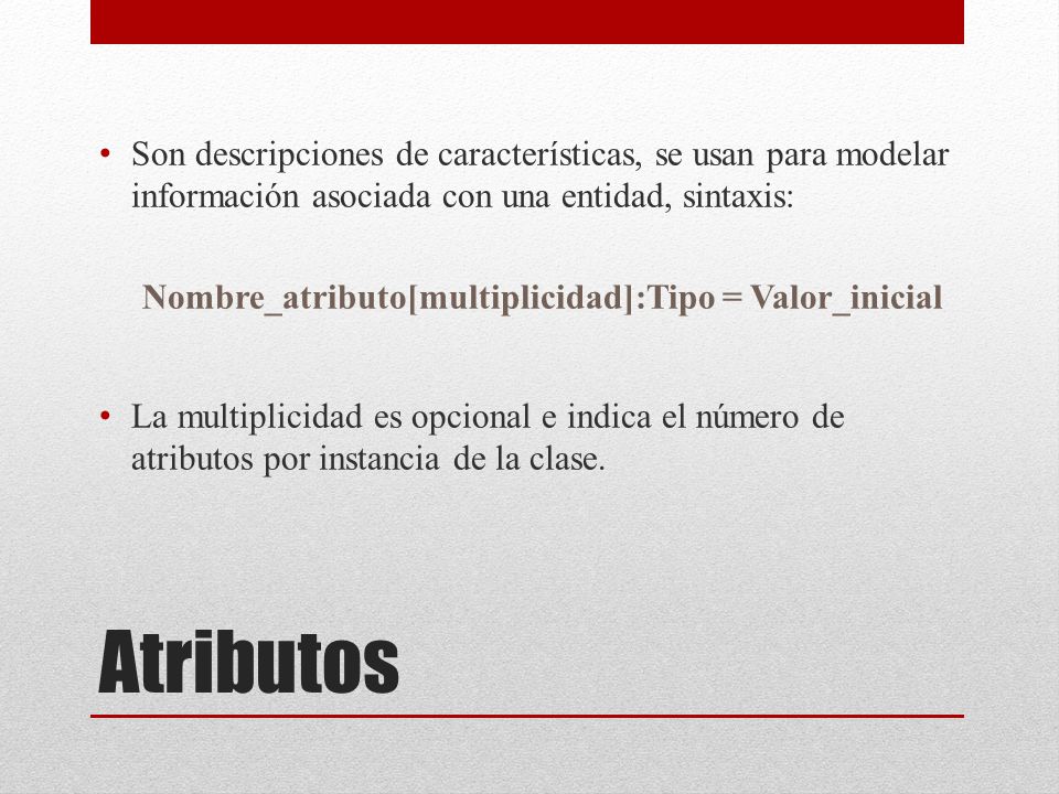 Son descripciones de características, se usan para modelar información asociada con una entidad, sintaxis: