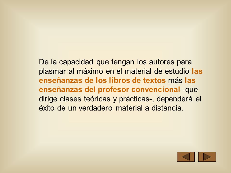 De la capacidad que tengan los autores para plasmar al máximo en el material de estudio las enseñanzas de los libros de textos más las enseñanzas del profesor convencional -que dirige clases teóricas y prácticas-, dependerá el éxito de un verdadero material a distancia.