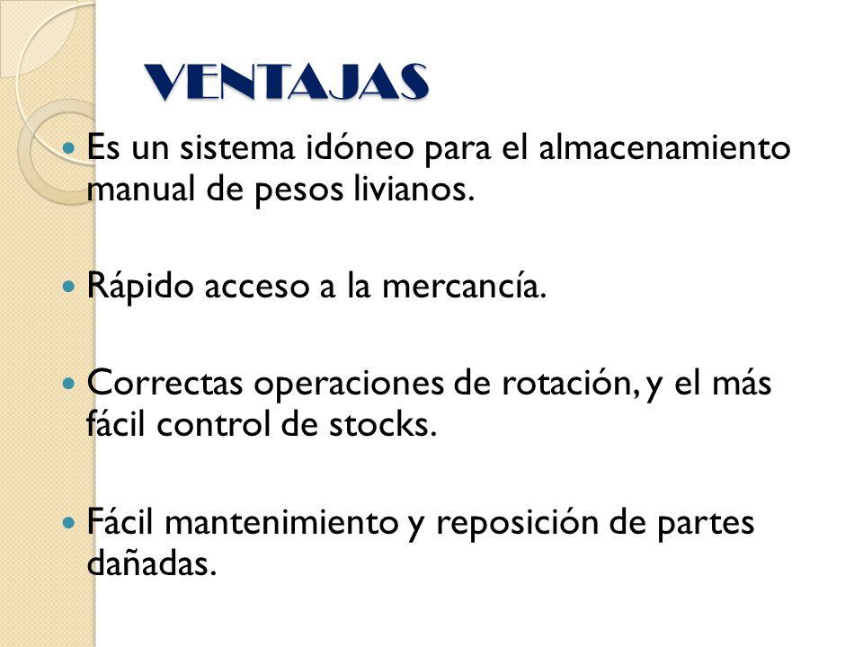 VENTAJAS Es un sistema idóneo para el almacenamiento manual de pesos livianos. Rápido acceso a la mercancía.
