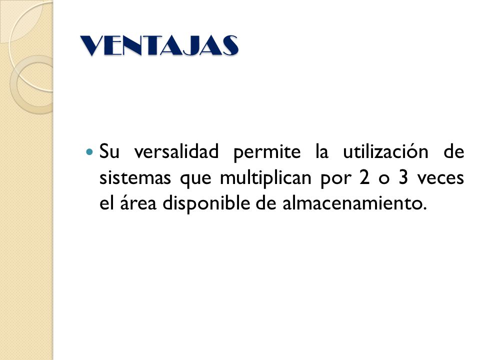 VENTAJAS Su versalidad permite la utilización de sistemas que multiplican por 2 o 3 veces el área disponible de almacenamiento.
