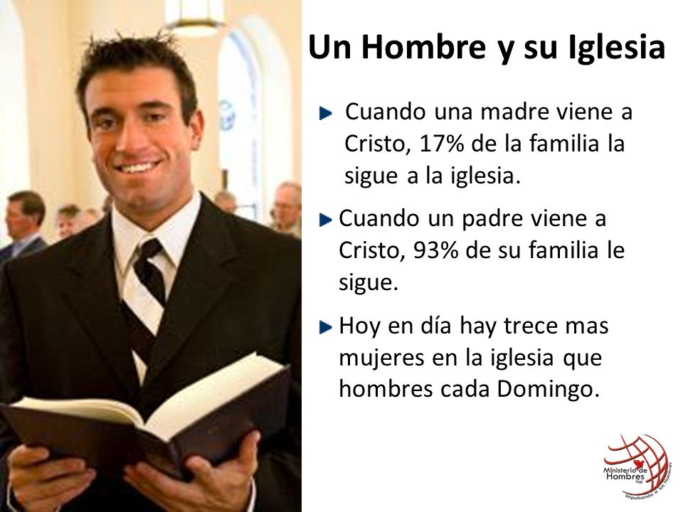 Un Hombre y su Iglesia Cuando una madre viene a Cristo, 17% de la familia la sigue a la iglesia.