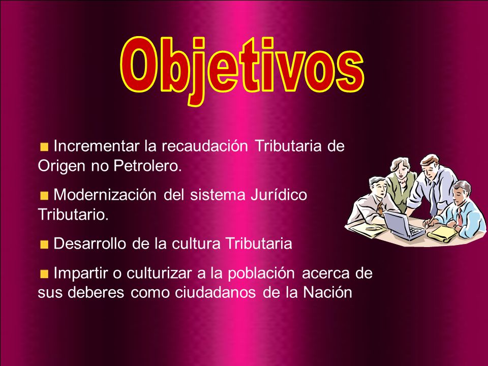 Objetivos Incrementar la recaudación Tributaria de Origen no Petrolero. Modernización del sistema Jurídico Tributario.