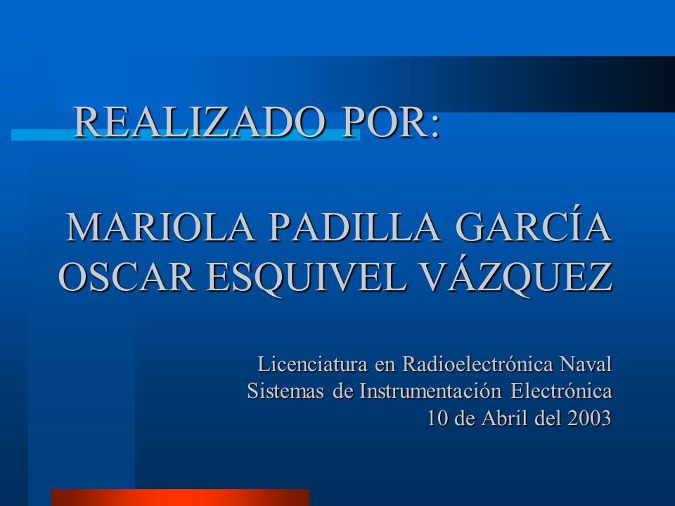 REALIZADO POR: MARIOLA PADILLA GARCÍA OSCAR ESQUIVEL VÁZQUEZ Licenciatura en Radioelectrónica Naval Sistemas de Instrumentación Electrónica 10 de Abril del 2003