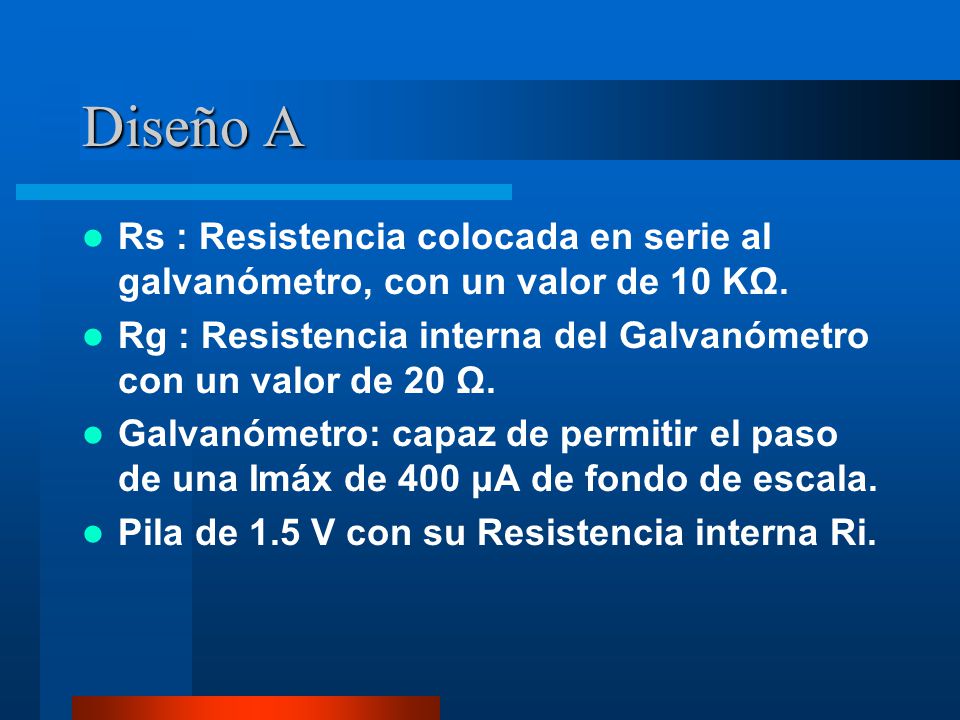 Diseño A Rs : Resistencia colocada en serie al galvanómetro, con un valor de 10 KΩ. Rg : Resistencia interna del Galvanómetro con un valor de 20 Ω.