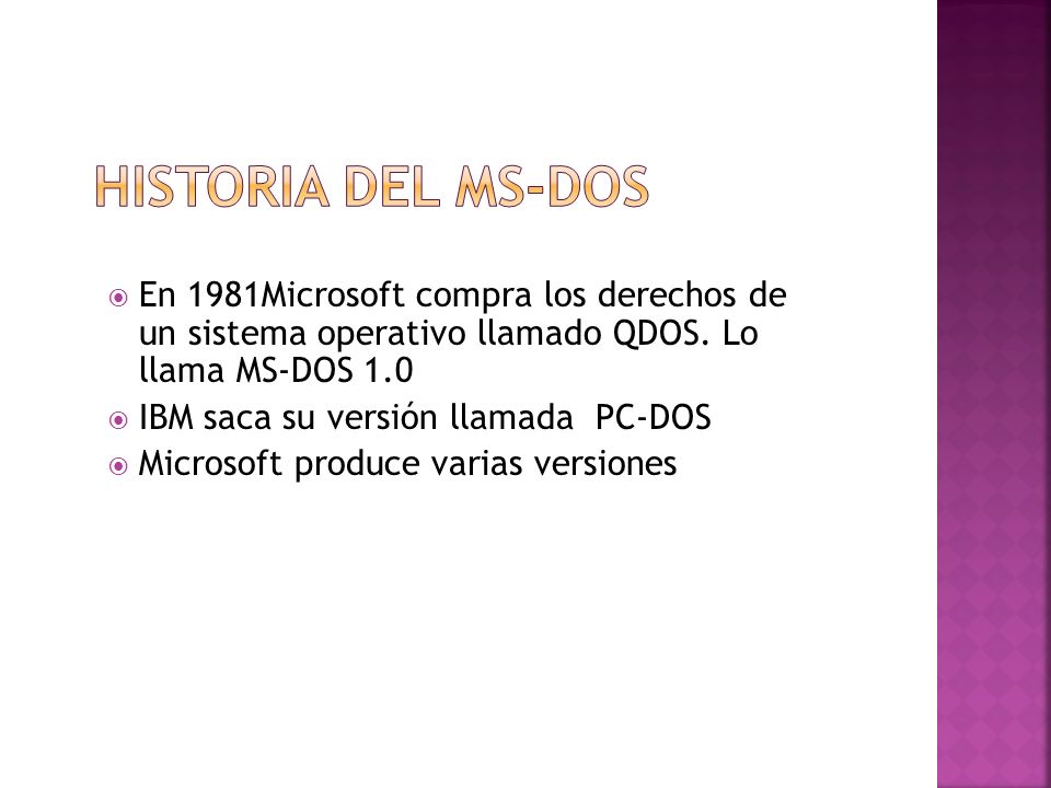 Historia del MS-DOS En 1981Microsoft compra los derechos de un sistema operativo llamado QDOS. Lo llama MS-DOS 1.0.
