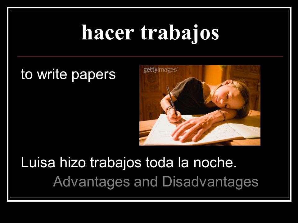 hacer trabajos to write papers Luisa hizo trabajos toda la noche.