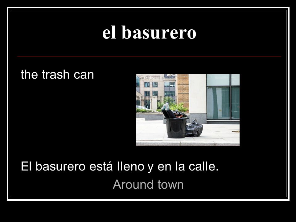 el basurero the trash can El basurero está lleno y en la calle.