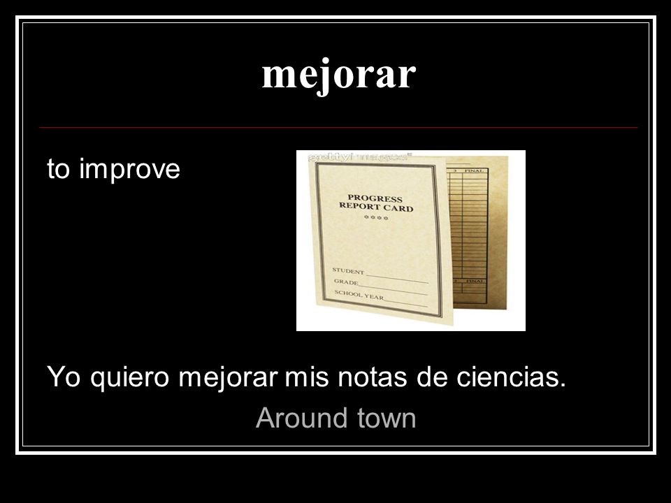 mejorar to improve Yo quiero mejorar mis notas de ciencias.