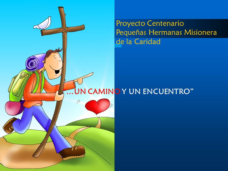 Proyecto Centenario Pequeñas Hermanas Misionera de la Caridad …UN CAMINO Y UN ENCUENTRO