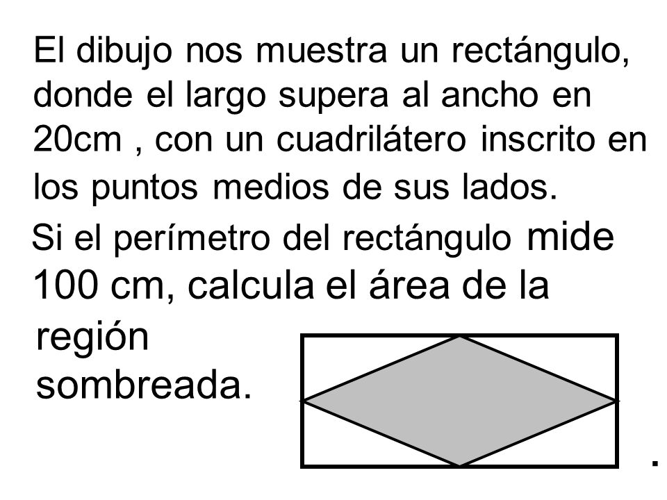 El dibujo nos muestra un rectángulo, donde el largo supera al ancho en 20cm , con un cuadrilátero inscrito en los puntos medios de sus lados.