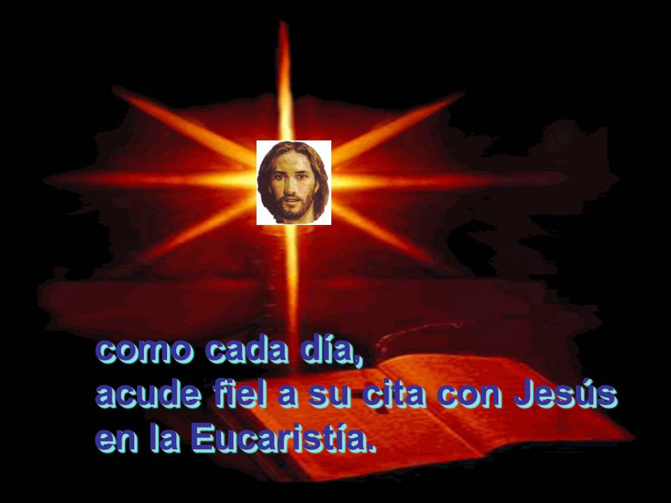 como cada día, acude fiel a su cita con Jesús en la Eucaristía.