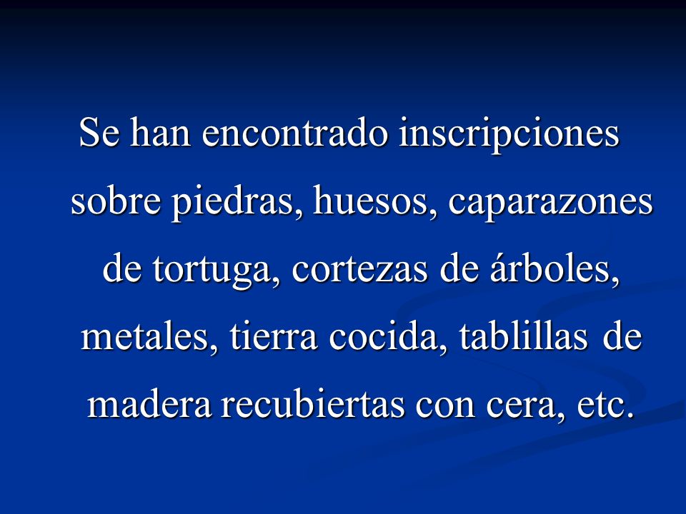 Se han encontrado inscripciones sobre piedras, huesos, caparazones de tortuga, cortezas de árboles, metales, tierra cocida, tablillas de madera recubiertas con cera, etc.