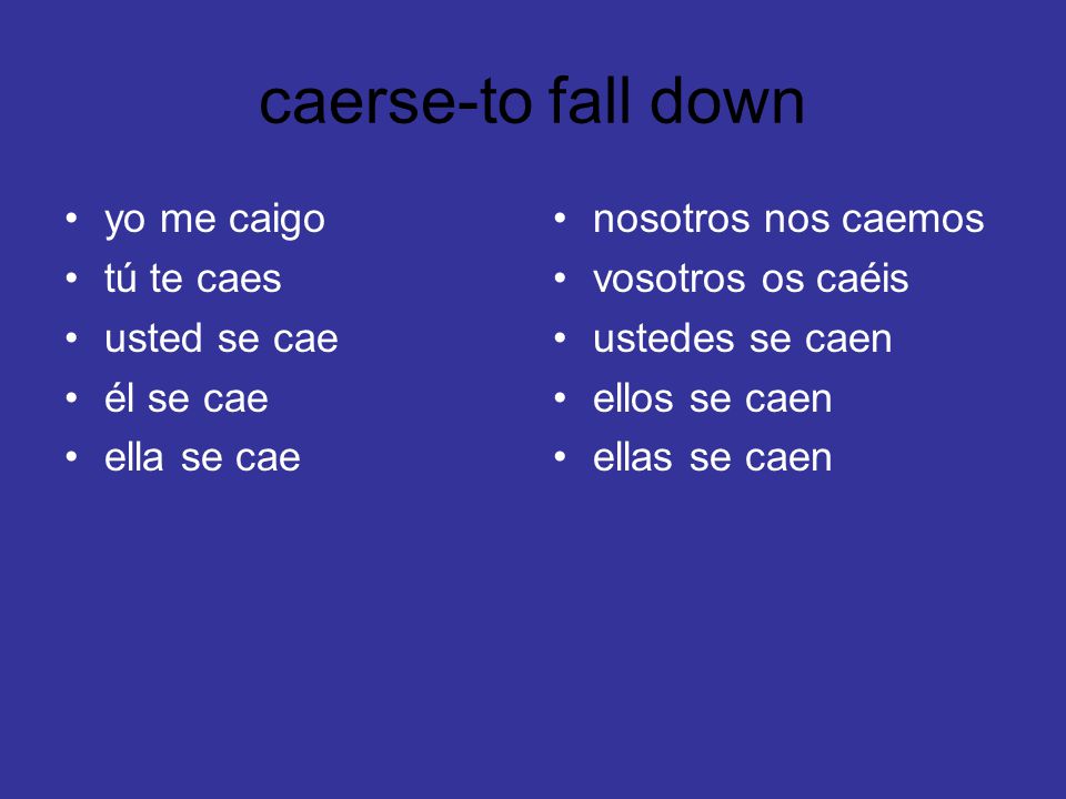 caerse-to fall down yo me caigo tú te caes usted se cae él se cae
