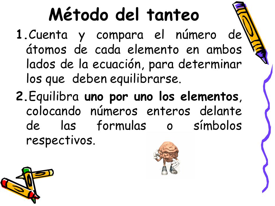Método del tanteo 1.Cuenta y compara el número de átomos de cada elemento en ambos lados de la ecuación, para determinar los que deben equilibrarse.