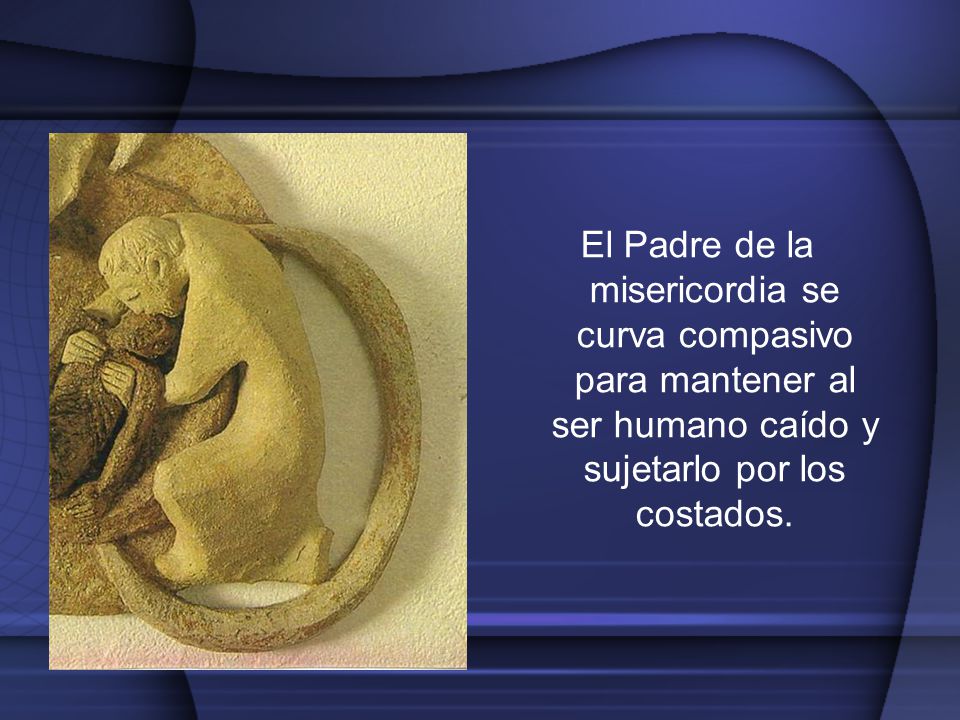 El Padre El Padre de la misericordia se curva compasivo para mantener al ser humano caído y sujetarlo por los costados.