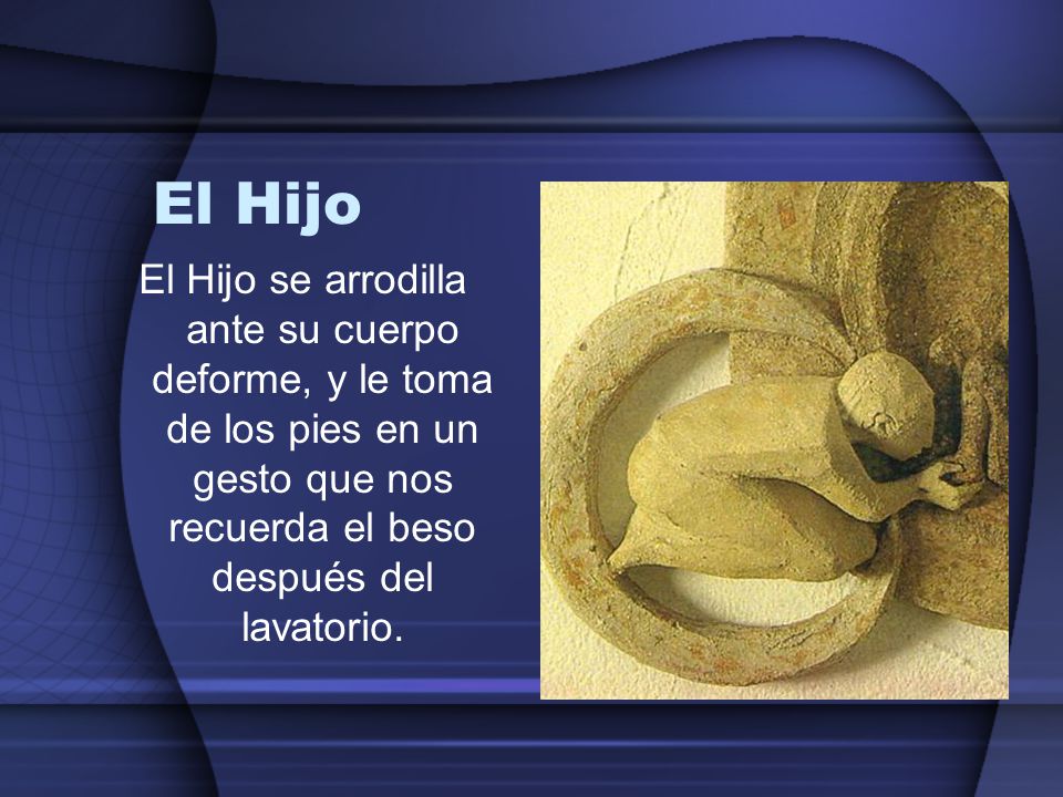 El Hijo El Hijo se arrodilla ante su cuerpo deforme, y le toma de los pies en un gesto que nos recuerda el beso después del lavatorio.