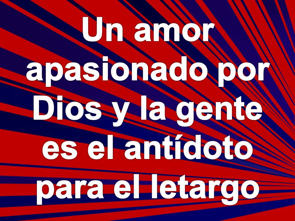 Un amor apasionado por Dios y la gente es el antídoto para el letargo