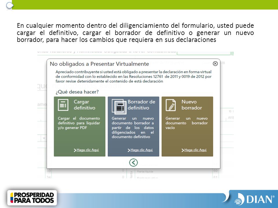 En cualquier momento dentro del diligenciamiento del formulario, usted puede cargar el definitivo, cargar el borrador de definitivo o generar un nuevo borrador, para hacer los cambios que requiera en sus declaraciones