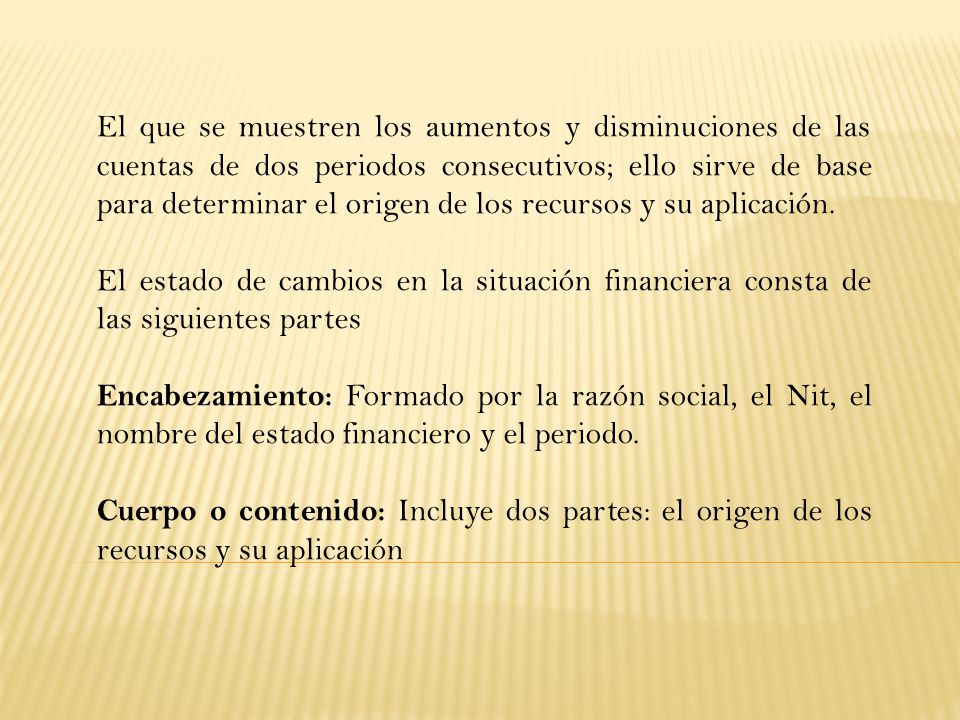 El que se muestren los aumentos y disminuciones de las cuentas de dos periodos consecutivos; ello sirve de base para determinar el origen de los recursos y su aplicación.