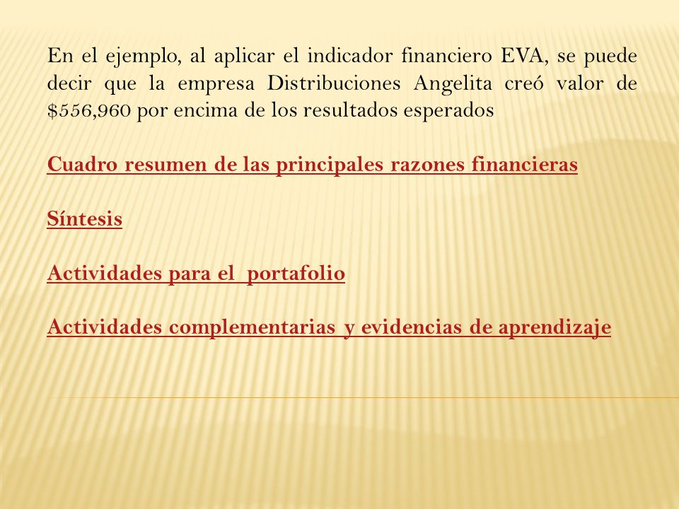 En el ejemplo, al aplicar el indicador financiero EVA, se puede decir que la empresa Distribuciones Angelita creó valor de $556,960 por encima de los resultados esperados