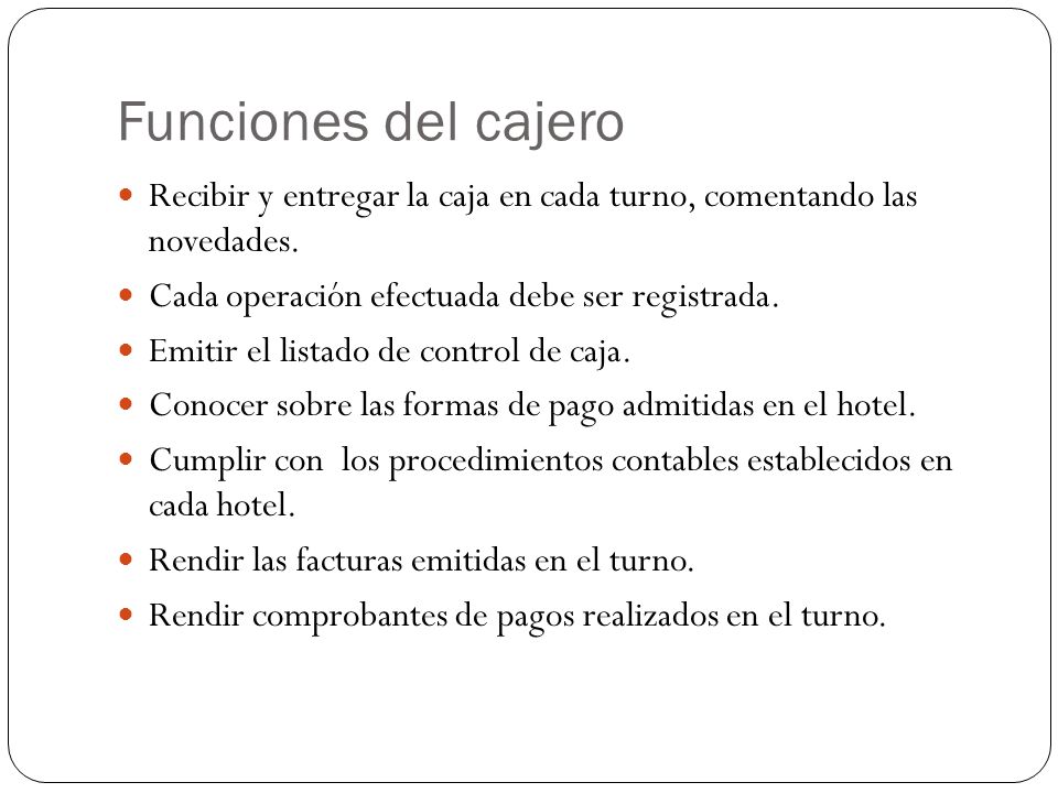 Funciones del cajero Recibir y entregar la caja en cada turno, comentando las novedades. Cada operación efectuada debe ser registrada.
