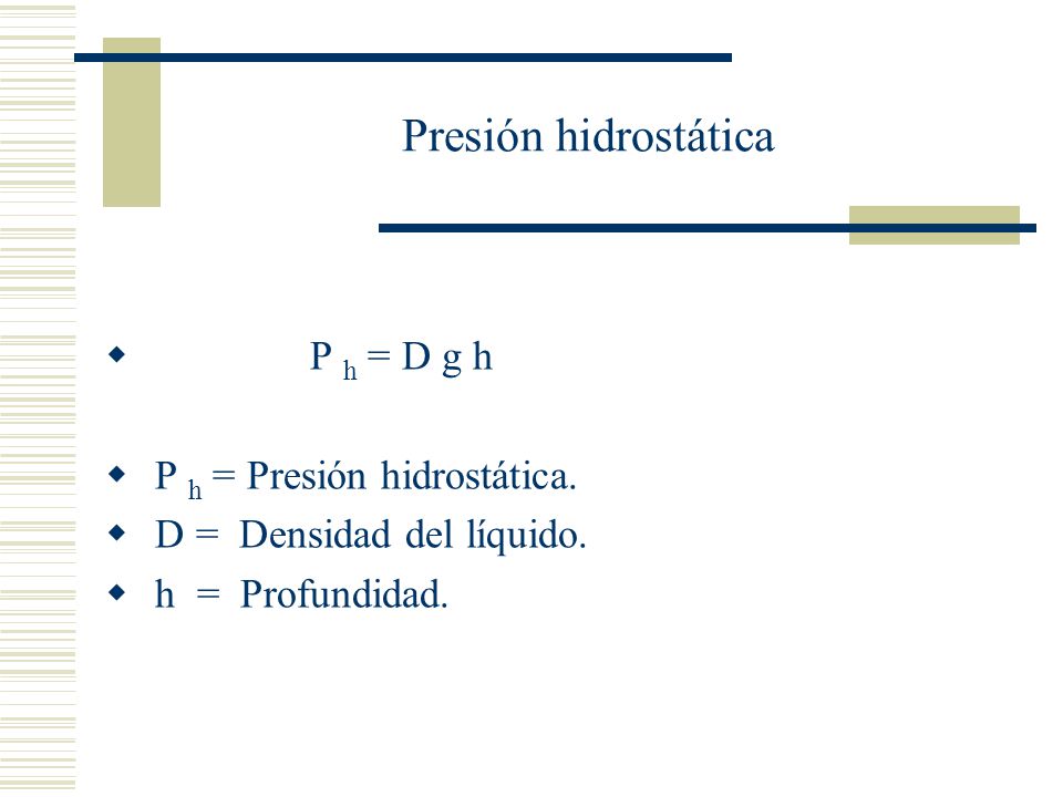 Presión hidrostática P h = D g h P h = Presión hidrostática.