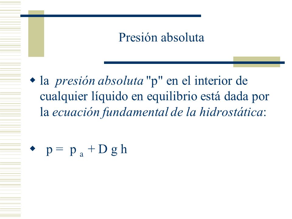 Presión absoluta la presión absoluta p en el interior de cualquier líquido en equilibrio está dada por la ecuación fundamental de la hidrostática: