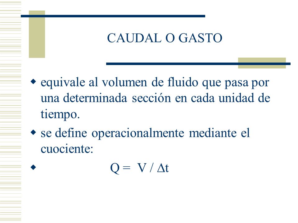 CAUDAL O GASTO equivale al volumen de fluido que pasa por una determinada sección en cada unidad de tiempo.
