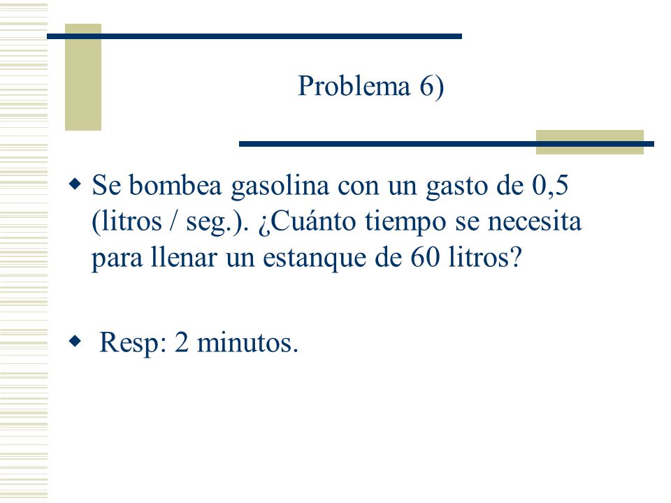 Problema 6) Se bombea gasolina con un gasto de 0,5 (litros / seg.). ¿Cuánto tiempo se necesita para llenar un estanque de 60 litros
