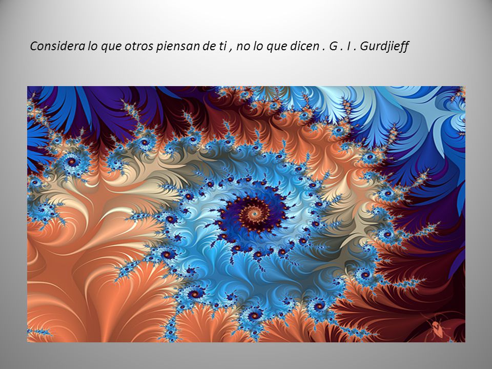 Considera lo que otros piensan de ti , no lo que dicen . G . I . Gurdjieff