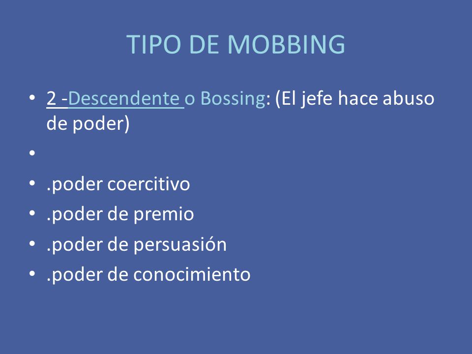 TIPO DE MOBBING 2 -Descendente o Bossing: (El jefe hace abuso de poder) .poder coercitivo. .poder de premio.