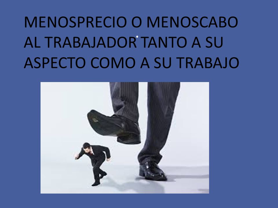 MENOSPRECIO O MENOSCABO AL TRABAJADOR TANTO A SU ASPECTO COMO A SU TRABAJO