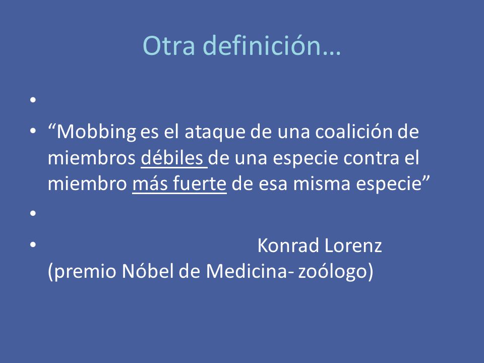 Otra definición… Mobbing es el ataque de una coalición de miembros débiles de una especie contra el miembro más fuerte de esa misma especie