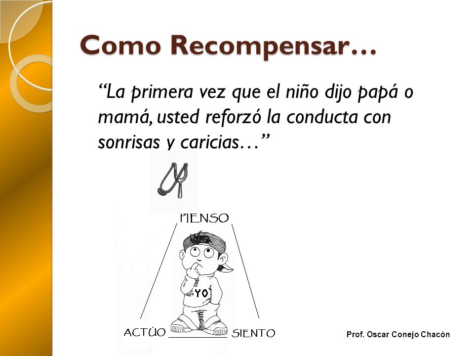Como Recompensar… La primera vez que el niño dijo papá o mamá, usted reforzó la conducta con sonrisas y caricias…