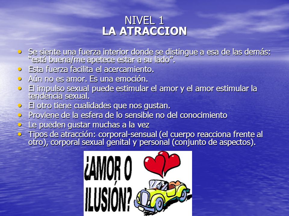 NIVEL 1 LA ATRACCION Se siente una fuerza interior donde se distingue a esa de las demás: está buena/me apetece estar a su lado .