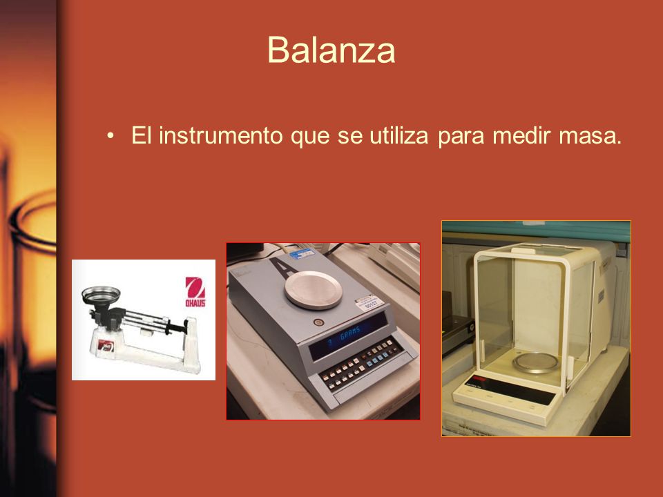 Balanza El instrumento que se utiliza para medir masa.