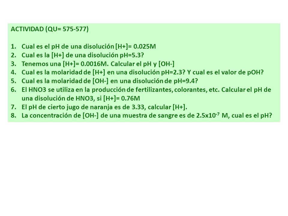 ACTIVIDAD (QU= ) Cual es el pH de una disolución [H+]= 0.025M. Cual es la [H+] de una disolución pH=5.3