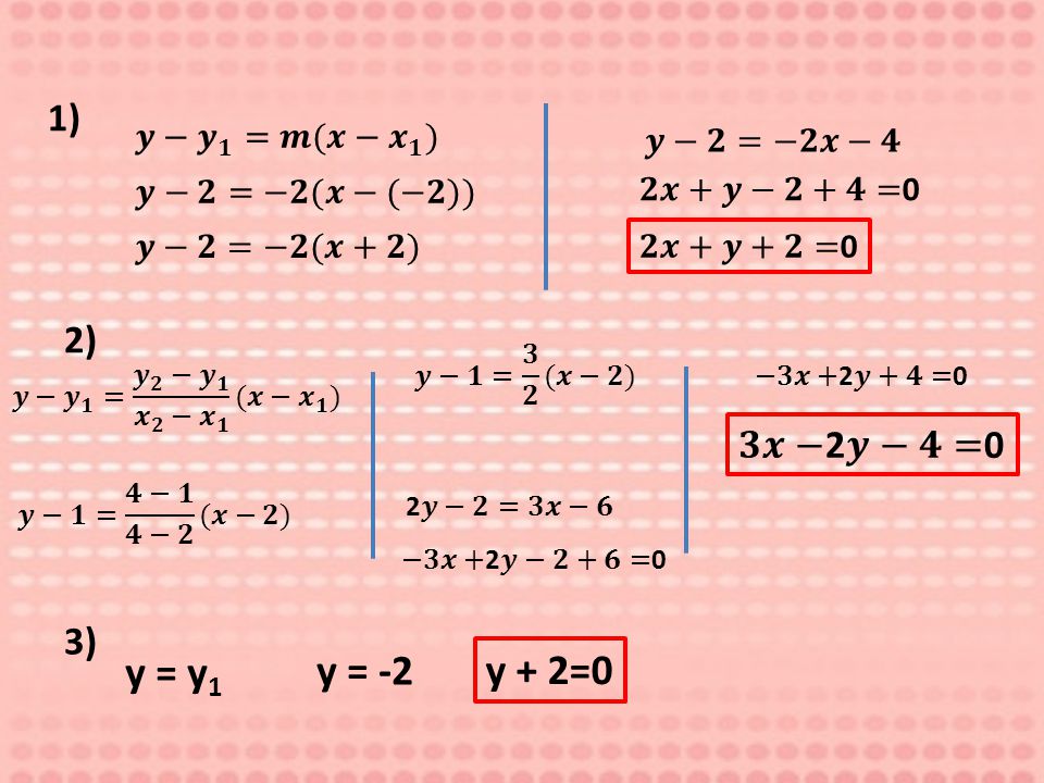 y = y1 y = -2 y + 2=0 1) 2) 𝟑𝒙−2𝒚−𝟒=0 3) 𝒚− 𝒚 𝟏 =𝒎(𝒙− 𝒙 𝟏 ) 𝒚−𝟐=−𝟐𝒙−𝟒