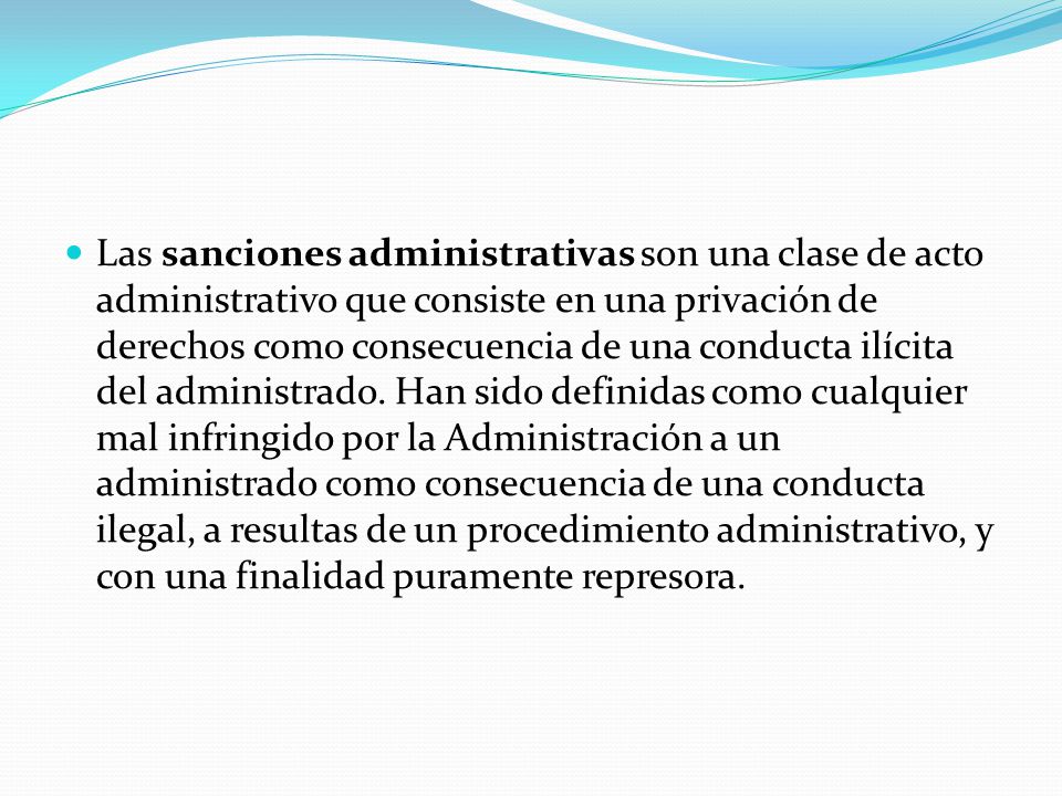 Las sanciones administrativas son una clase de acto administrativo que consiste en una privación de derechos como consecuencia de una conducta ilícita del administrado.