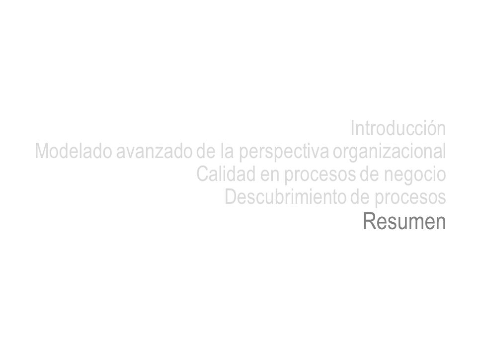 Introducción Modelado avanzado de la perspectiva organizacional. Calidad en procesos de negocio. Descubrimiento de procesos.