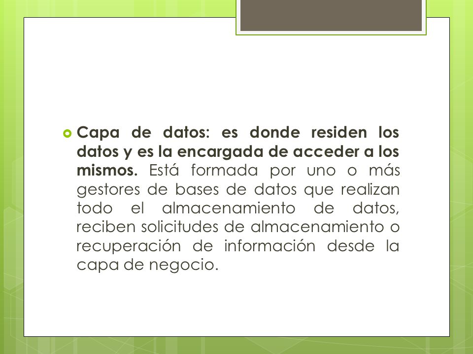 Capa de datos: es donde residen los datos y es la encargada de acceder a los mismos.