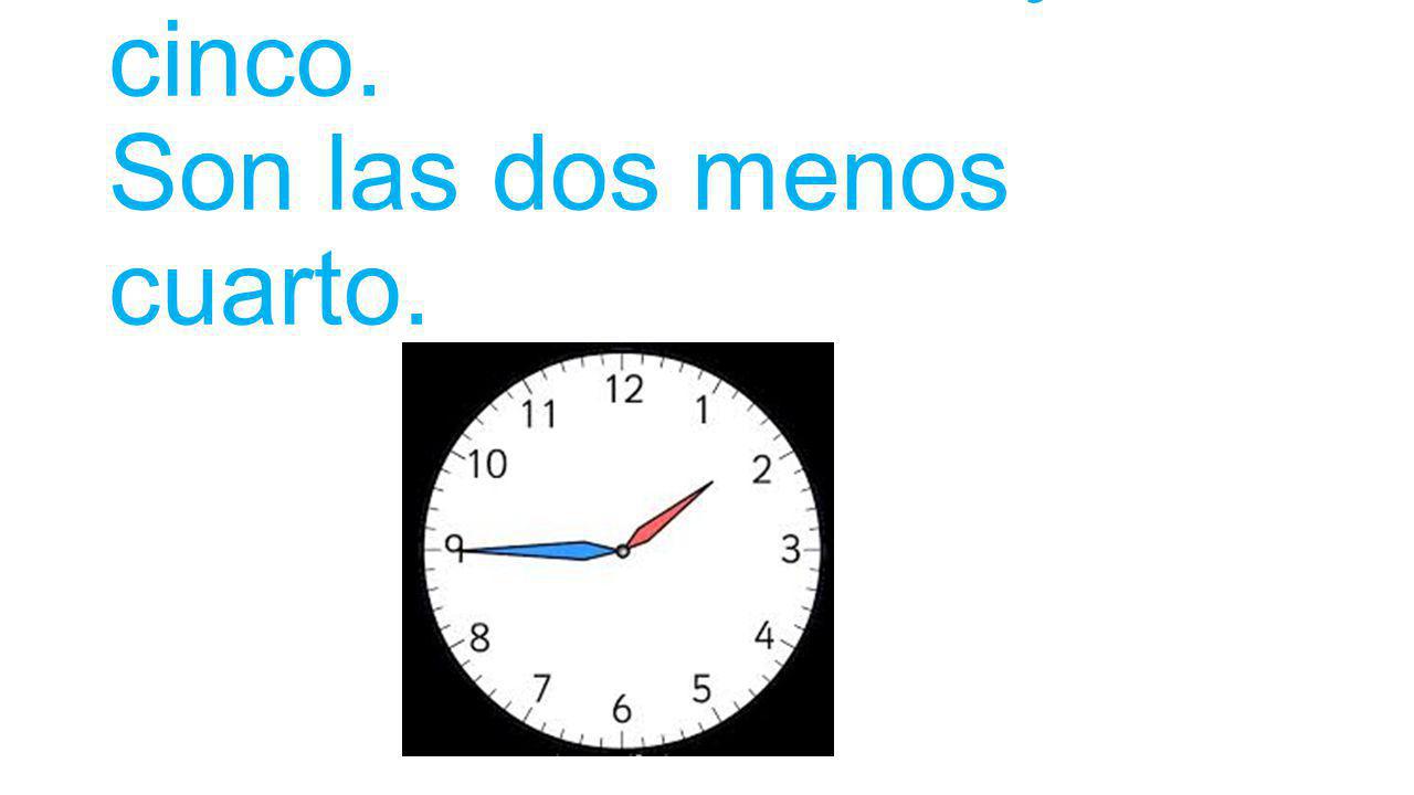 Es la una cuarenta y cinco. Son las dos menos cuarto.
