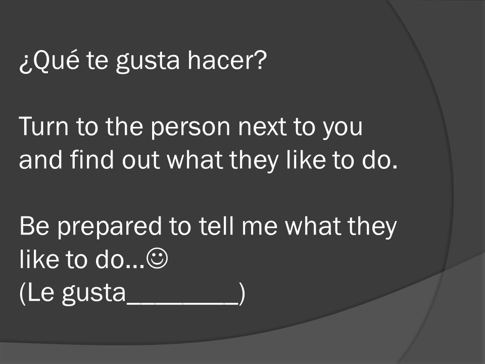 ¿Qué te gusta hacer. Turn to the person next to you and find out what they like to do.
