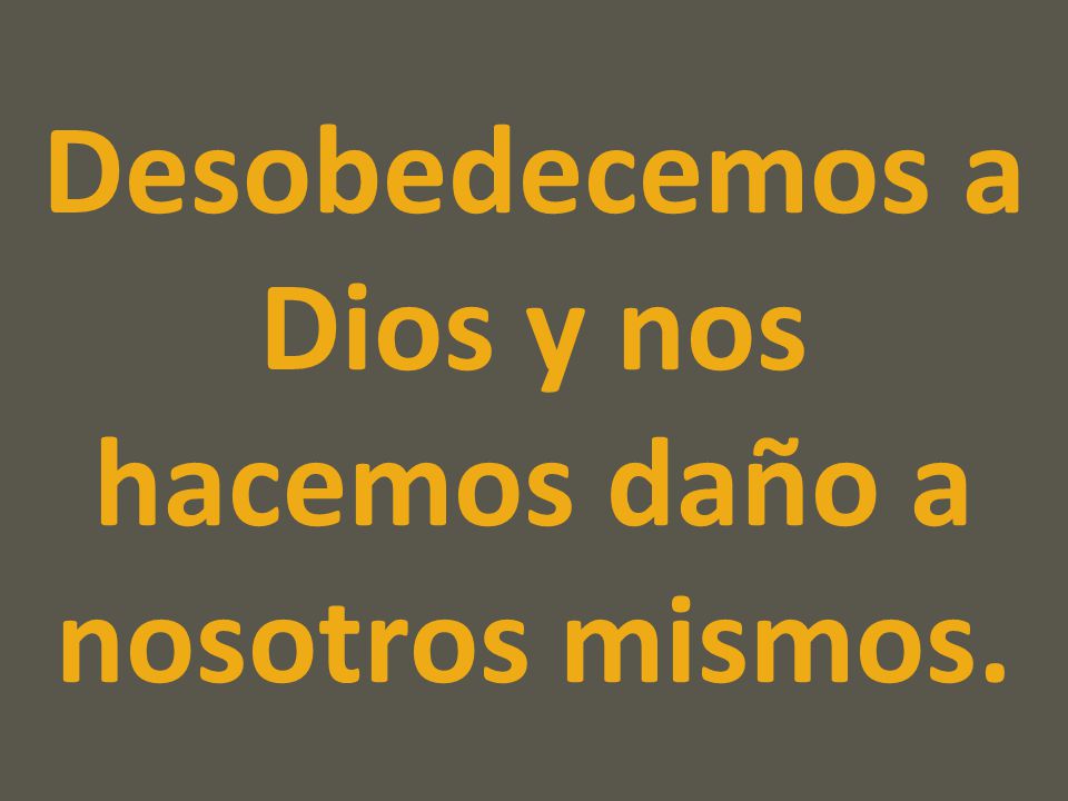 Desobedecemos a Dios y nos hacemos daño a nosotros mismos.