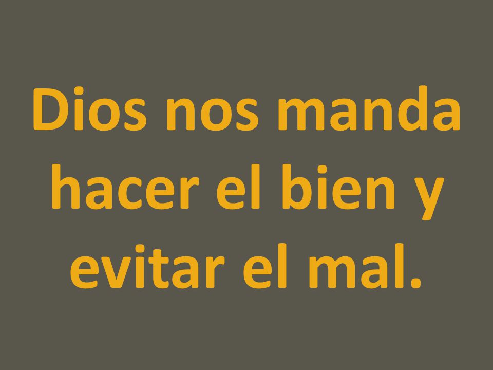 Dios nos manda hacer el bien y evitar el mal.